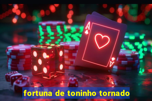 fortuna de toninho tornado